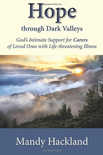 Hope Through Dark Valleys God's Intimate Support to Carers of Loved Ones with Life-threatening Illness