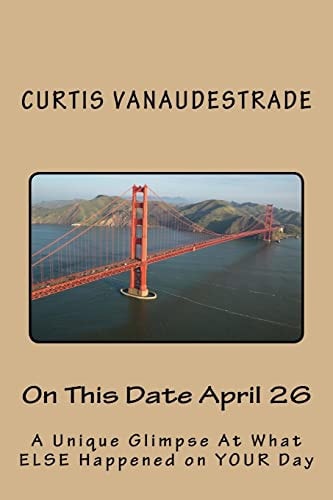 On This Date April 26 A Unique Glimpse At What ELSE Happened on YOUR Day