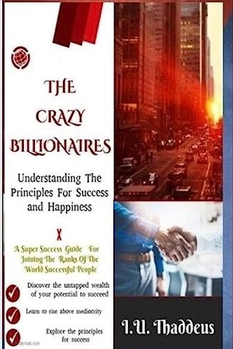 The Crazy Billionaires Understanding The Principles For Success And Happiness