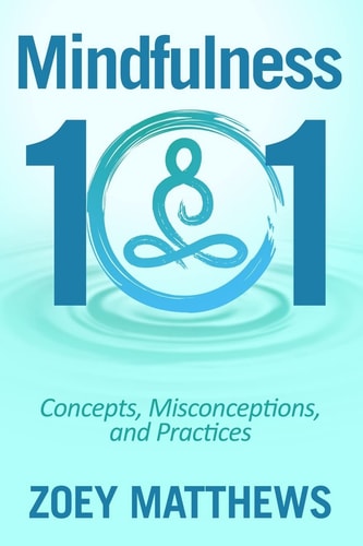 Mindfulness 101 - Concepts, Misconceptions and Practices Easy and Powerful Meditation Techniques Proven to Reduce Stress, Sleep Better, Lower Blood Pressure and Improve Memory