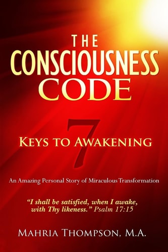The Consciousness Code 7 Keys to Awakening "I Shall Be Satisfied, When I Awake, With Thy Likeness." Psalm 17:15
