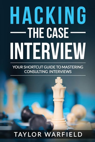 Hacking the Case Interview Your Shortcut Guide to Mastering Consulting Interviews