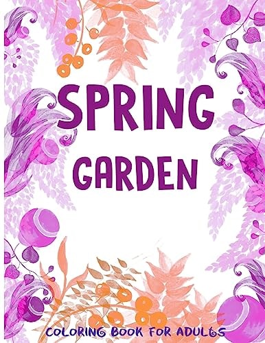Spring Garden Coloring Book for Adults Flowers-Leaves-Butterfly Patterns and More for Men, Wowen and Girls