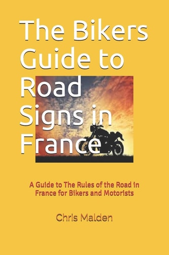 The Bikers Guide to Road Signs in France A Guide to The Rules of the Road in France for Bikers and Motorists