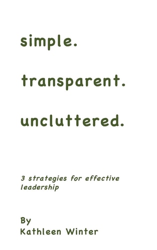 Simple. Transparent. Uncluttered 3 Strategies for Impactful Leadership