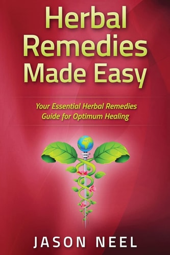 Herbal Remedies Made Easy Your Essential Herbal Remedies Guide for Optimum Healing