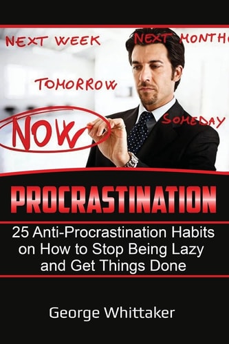 Procrastination 25 Anti-Procrastination Habits on How to Stop Being Lazy and Get Things Done