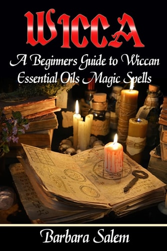 Wicca A Beginners Guide to Wiccan Essential Oils Magic Spells