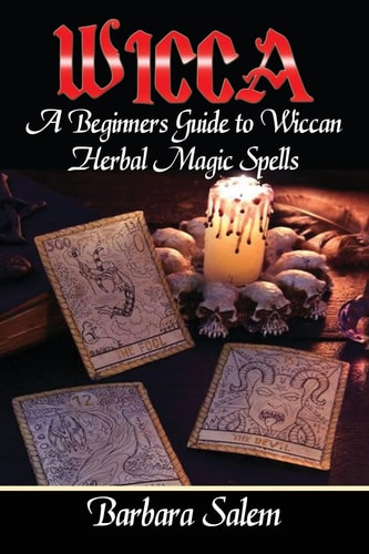Wicca A Beginners Guide to Wiccan Herbal Magic Spells