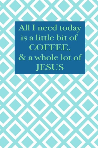 All I Need Today Is a Little Bit of Coffee and a Whole Lot of Jesus