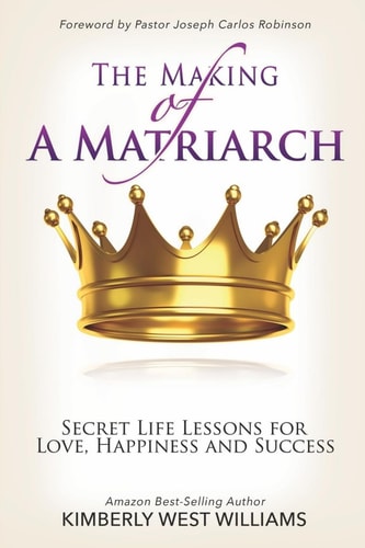 The Making of A Matriarch Secret Life Lessons for Love, Happiness And Success