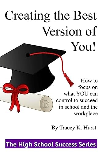 Creating the Best Version of You! Developing Habits and Making Great Choices During the High School Years