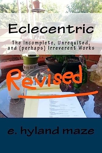 Eclecentric (Revised) The Incomplete, Unrequited, and (perhaps) Irreverent Works