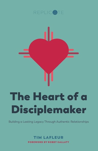 The Heart of a Disciplemaker Building a Lasting Legacy Through Authentic Relationships