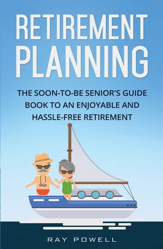 Retirement Planning The Soon-To-be Senior's Guidebook to an Enjoyable and Hassle-Free Retirement