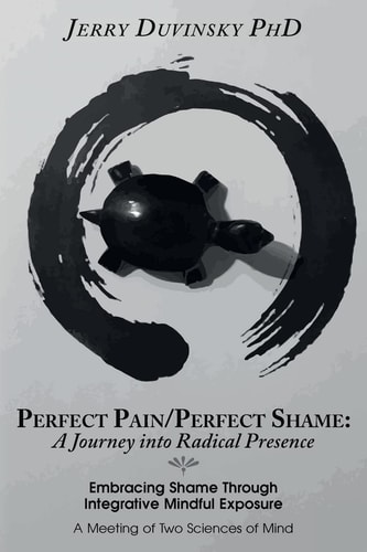 Perfect Pain/Perfect Shame: a Journey Into Radical Presence Embracing Shame Through Integrative Mindful Exposure: a Meeting of Two Sciences of Mind