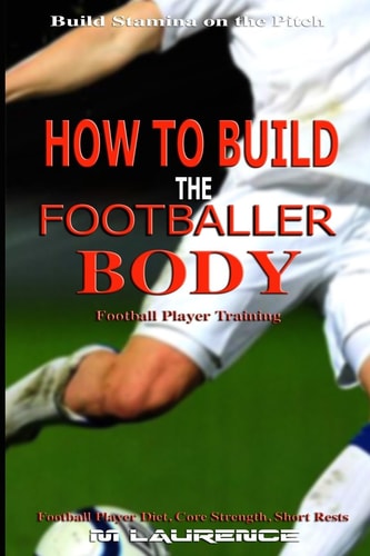 How to Build the Footballer Body Football Player Training, Build Stamina on the Pitch, Football Player, Short Rests, Core Strength, Football Player Diet, Top Drills to Build Endurance Cardio Exercises, 20 Mass Building Protein Snacks