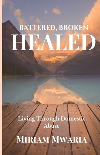 Battered, Broken, Healed Living Through Domestic Abuse