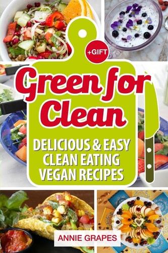 Green for Clean Delicious & Easy Clean Eating Vegan Recipes (Clean Eating, Clean Eating Cookbook, Vegan Cookbook, Clean Eating Recipes, Vegan Recipes, Clean Eating Diet, Vegan Recipes Cookbook)