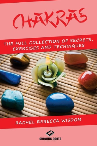 Chakras The Full Collection of Secrets, Exercises, and Techniques