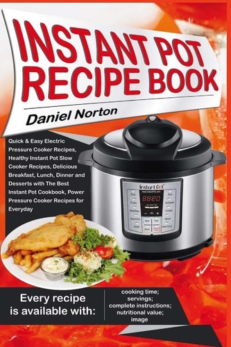 Instant Pot Recipe Book Quick and Easy Electric Pressure Cooker Recipes, Healthy Instant Pot Slow Cooker Recipes, Delicious Breakfast, Lunch, Dinner and Desserts with the Best Instant Pot Cookbook