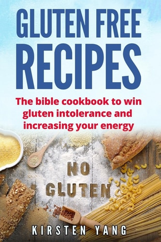 Gluten Free Recipes The Bible Cookbook to Win Gluten Intolerance and Increasing Your Energy (Gluten Free)