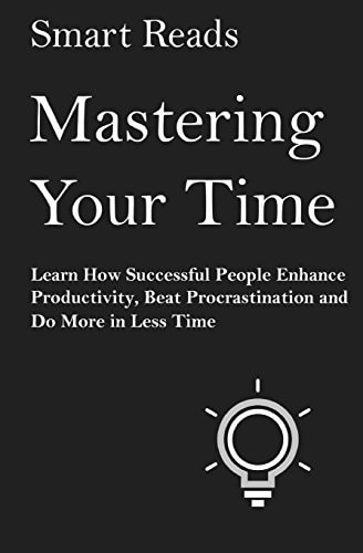 Mastering Your Time Learn How Successful People Enhance Productivity, Beat Procrastination and Do More in Less Time