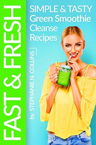 Fast and Fresh: Simple and Tasty Green Smoothie Cleanse Recipes Detox Delicious Smoothie for Weight Loss and Healthy Life