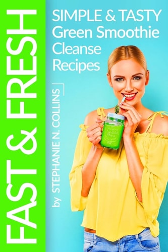Fast and Fresh: Simple and Tasty Green Smoothie Cleanse Recipes Detox Delicious Smoothie for Weight Loss and Healthy Life