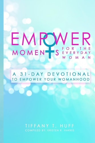 EmpowerMoments for the Everyday Woman A 31-Day Devotional to Empower Your Womanhood