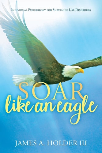 Soar Like An Eagle Individual Psychology for Substance Use Disorders