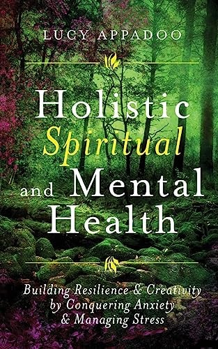 Holistic Spiritual and Mental Health Building Resilience and Creativity by Conquering Anxiety and Managing Stress