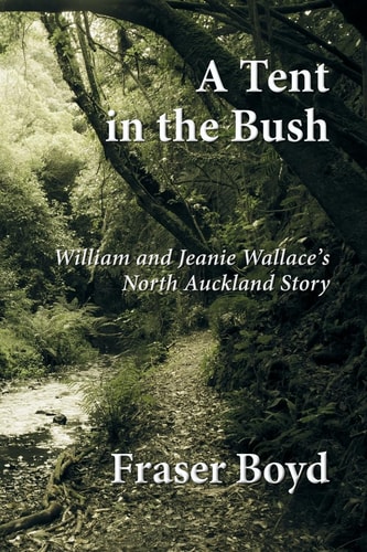 A Tent in the Bush William and Jeanie Wallace's North Auckland Story