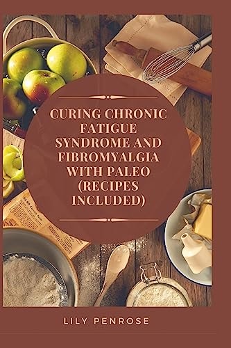 Curing Chronic Fatigue Syndrome and Fibromyalgia with Paleo (Recipes Included) A Thorough Explanation of the Diseases and a Guide Plus Recipes on How to Become Pain-Free