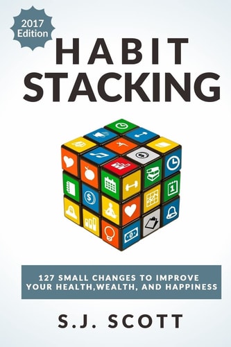 Habit Stacking 127 Small Changes to Improve Your Health, Wealth, and Happiness (Most Are Five Minutes Or Less)