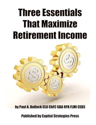 Three Essentials That Maximize Retirement Income (The 3 Things You Must Do In Your 50's To Guarantee Retirement Success)