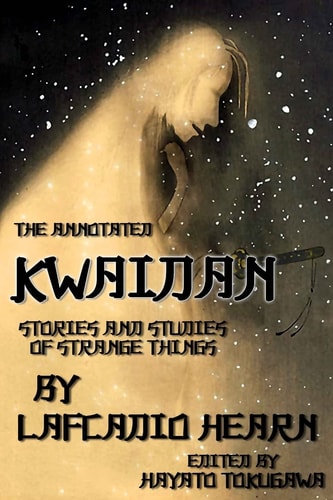 The Annotated Kwaidan By Lafcadio Hearn Stories and Studies of Strange Things