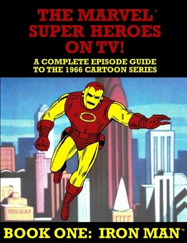The Marvel Super Heroes On TV! Book One IRON MAN: A Complete Episode Guide To The 1966 Grantray-Lawrence Cartoon Series