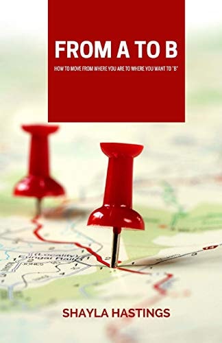 From a to B How to Move from Where You Are to Where You Want to B