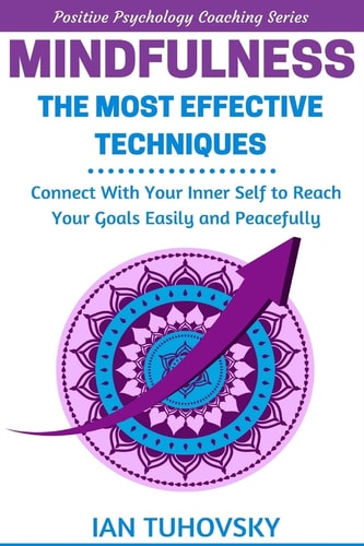 Mindfulness The Most Effective Techniques: Connect With Your Inner Self To Reach Your Goals Easily and Peacefully