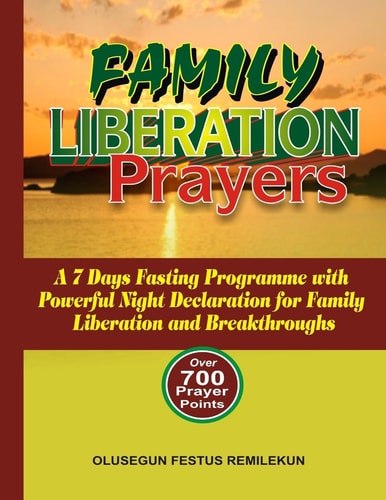 Family Liberation Prayers A 7 Days Fasting Programme with Powerful Night Declarations for Family Liberation and Breakthroughs