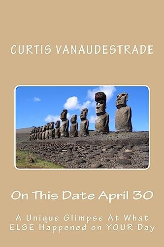 On This Date April 30 A Unique Glimpse At What ELSE Happened on YOUR Day