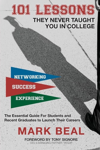 101 Lessons They Never Taught You In College The Essential Guide for Students and Recent Graduates to Launch Their Careers