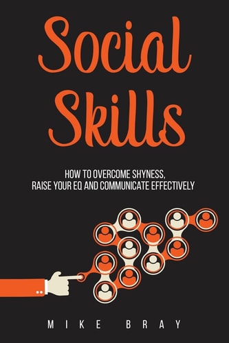 Social Skills How to Overcome Your Shyness, Raise Your EQ and Communicate Effectively