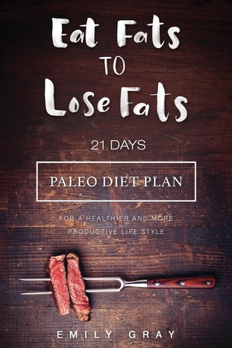 Eat Fats To Lose Fats (Paleo Diet) 21 Days Paleo Diet Plan For A Healthier And More Productive Lifestyle