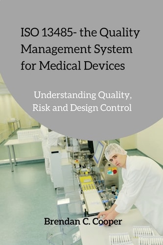 ISO 13485 - the Quality Management System for Medical Devices Understanding Quality, Risk and Design Control