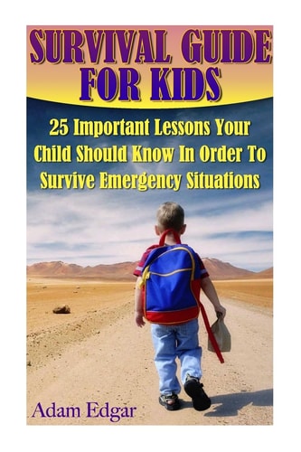 Survival Guide for Kids 25 Important Lessons Your Child Should Know In Order To Survive Emergency Situations