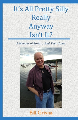 It's All Pretty Silly Really Anyway Isn't It? A Memoir of Sorts ... And Then Some