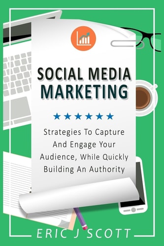Social Media Marketing Strategies to Capture and Engage Your Audience While Quickly Building Authority