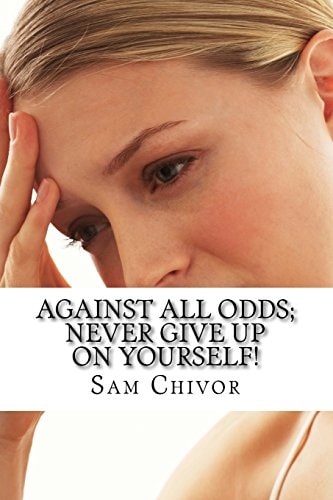 Against All Odds; Never Give Up On Yourself!